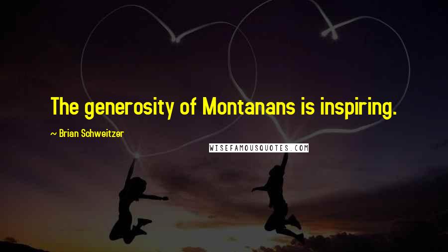 Brian Schweitzer Quotes: The generosity of Montanans is inspiring.