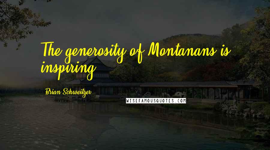 Brian Schweitzer Quotes: The generosity of Montanans is inspiring.