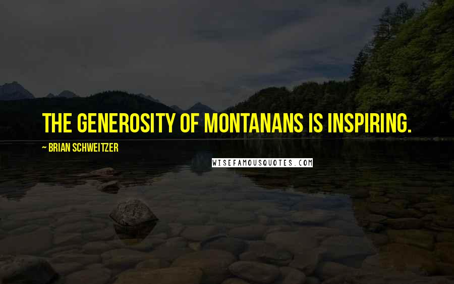 Brian Schweitzer Quotes: The generosity of Montanans is inspiring.