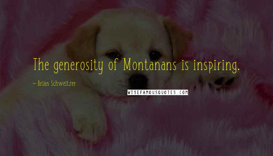 Brian Schweitzer Quotes: The generosity of Montanans is inspiring.