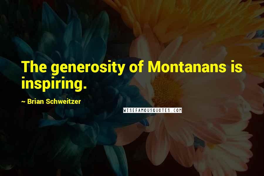 Brian Schweitzer Quotes: The generosity of Montanans is inspiring.