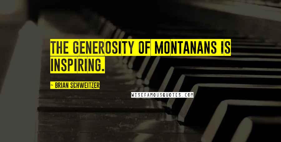 Brian Schweitzer Quotes: The generosity of Montanans is inspiring.