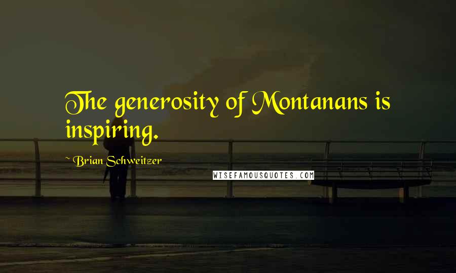 Brian Schweitzer Quotes: The generosity of Montanans is inspiring.