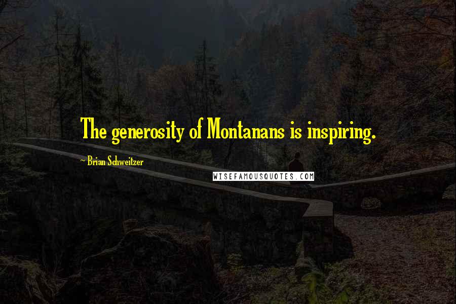 Brian Schweitzer Quotes: The generosity of Montanans is inspiring.