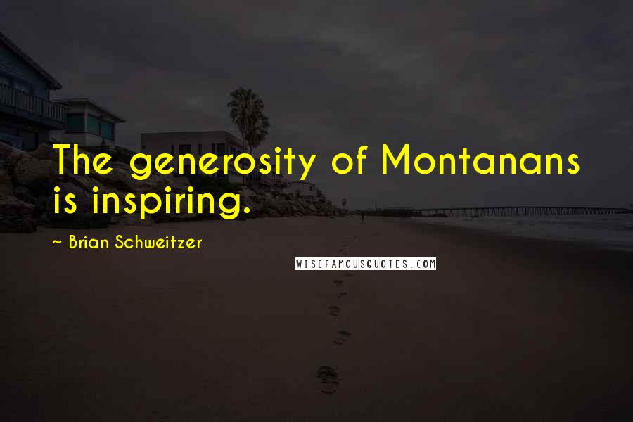 Brian Schweitzer Quotes: The generosity of Montanans is inspiring.