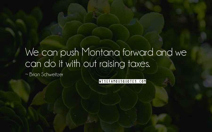 Brian Schweitzer Quotes: We can push Montana forward and we can do it with out raising taxes.