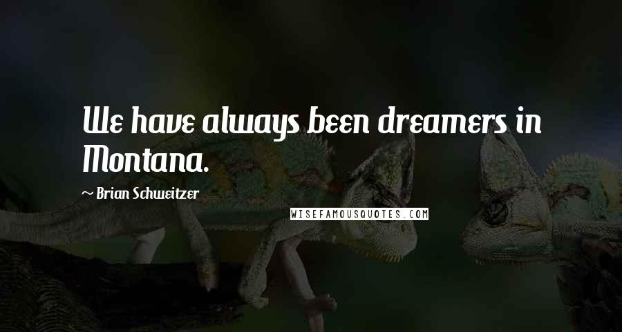 Brian Schweitzer Quotes: We have always been dreamers in Montana.