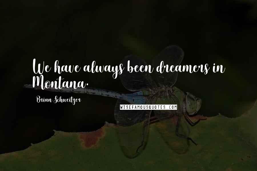 Brian Schweitzer Quotes: We have always been dreamers in Montana.
