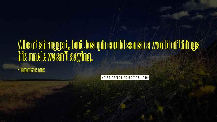 Brian Selznick Quotes: Albert shrugged, but Joseph could sense a world of things his uncle wasn't saying.