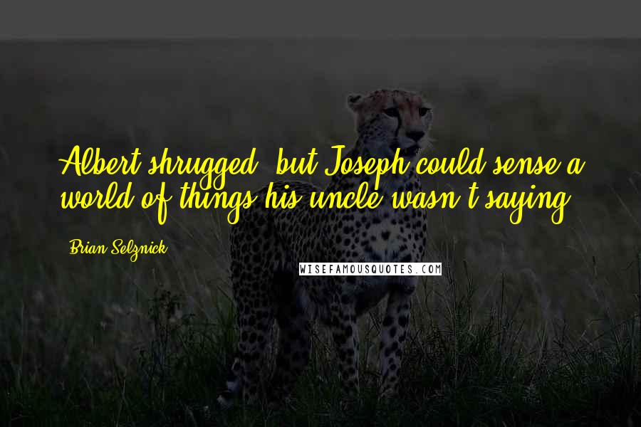 Brian Selznick Quotes: Albert shrugged, but Joseph could sense a world of things his uncle wasn't saying.