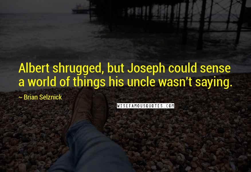 Brian Selznick Quotes: Albert shrugged, but Joseph could sense a world of things his uncle wasn't saying.