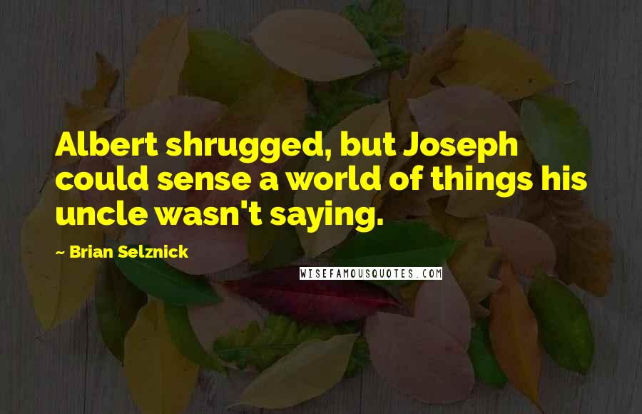 Brian Selznick Quotes: Albert shrugged, but Joseph could sense a world of things his uncle wasn't saying.