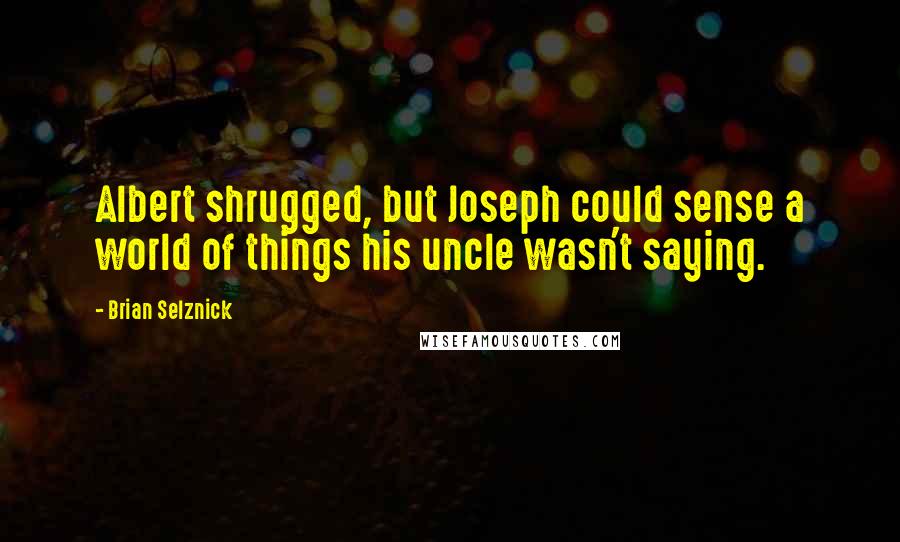 Brian Selznick Quotes: Albert shrugged, but Joseph could sense a world of things his uncle wasn't saying.