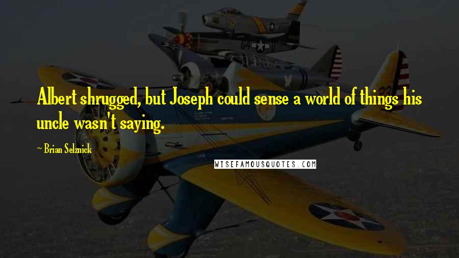 Brian Selznick Quotes: Albert shrugged, but Joseph could sense a world of things his uncle wasn't saying.