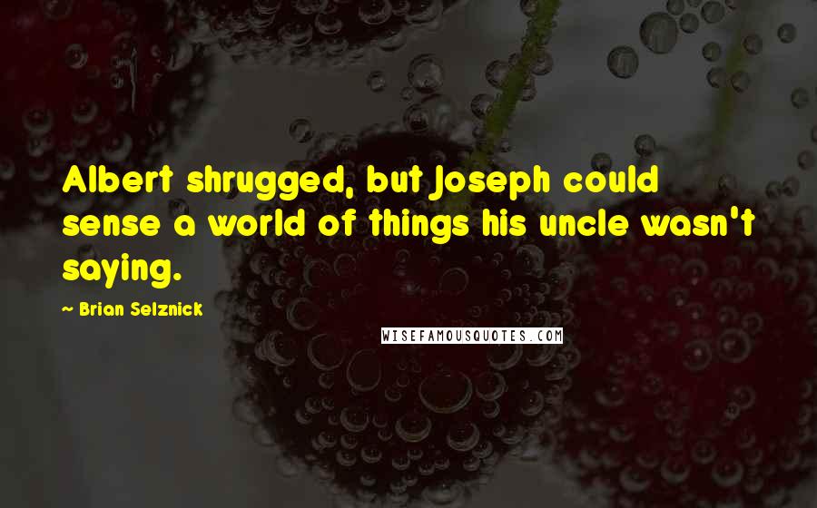 Brian Selznick Quotes: Albert shrugged, but Joseph could sense a world of things his uncle wasn't saying.