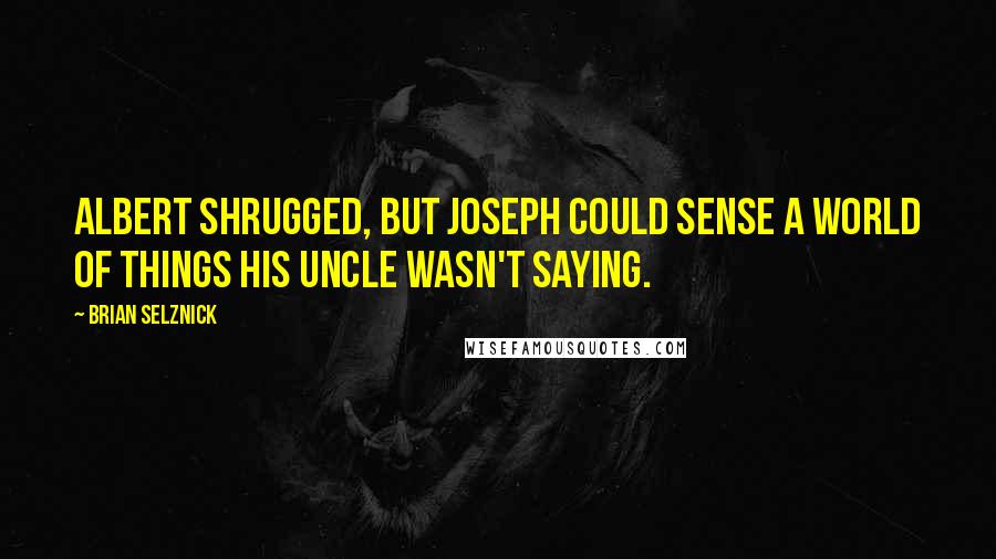 Brian Selznick Quotes: Albert shrugged, but Joseph could sense a world of things his uncle wasn't saying.