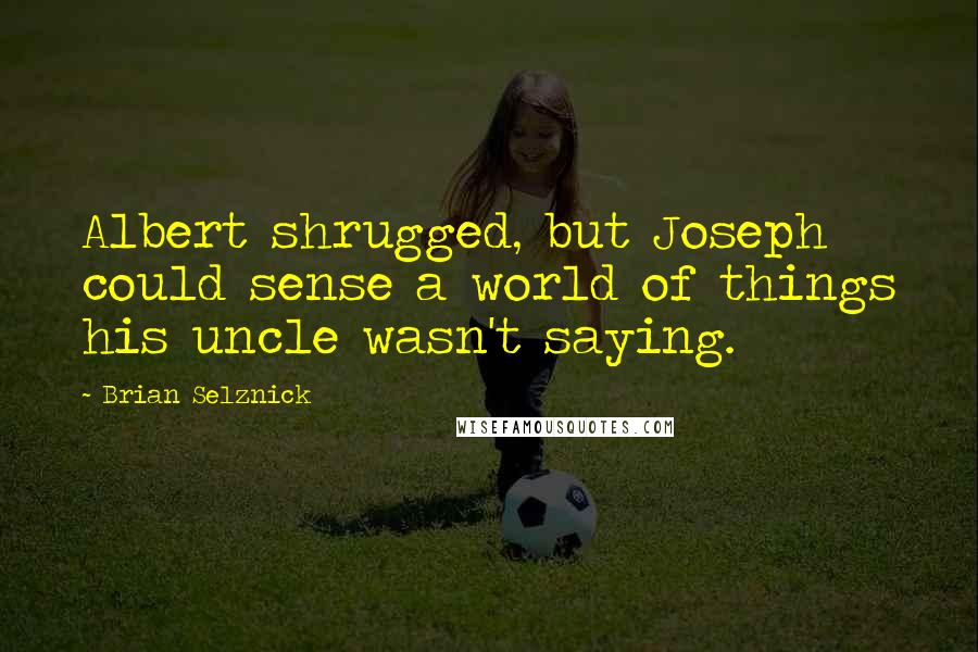 Brian Selznick Quotes: Albert shrugged, but Joseph could sense a world of things his uncle wasn't saying.