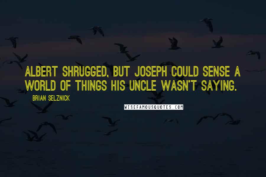 Brian Selznick Quotes: Albert shrugged, but Joseph could sense a world of things his uncle wasn't saying.