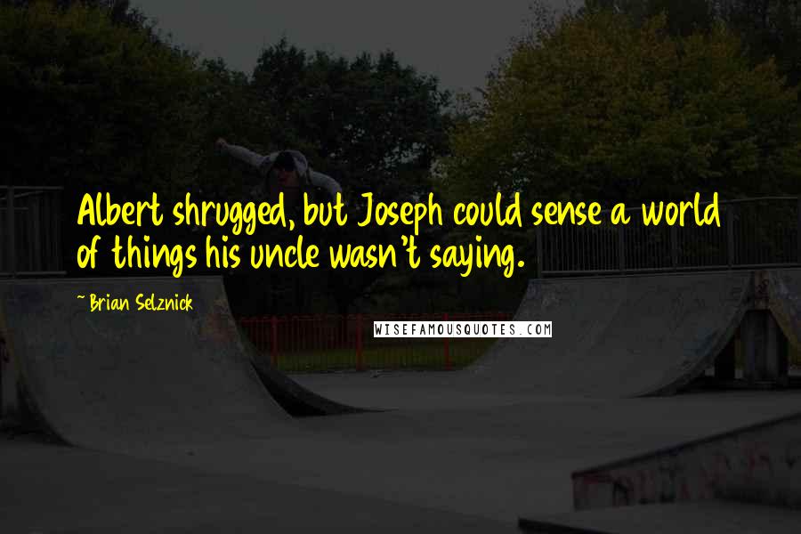 Brian Selznick Quotes: Albert shrugged, but Joseph could sense a world of things his uncle wasn't saying.