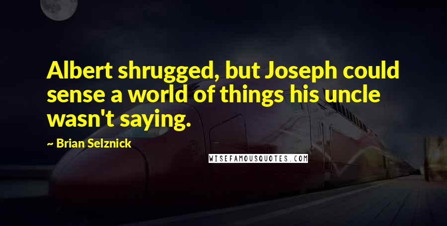 Brian Selznick Quotes: Albert shrugged, but Joseph could sense a world of things his uncle wasn't saying.