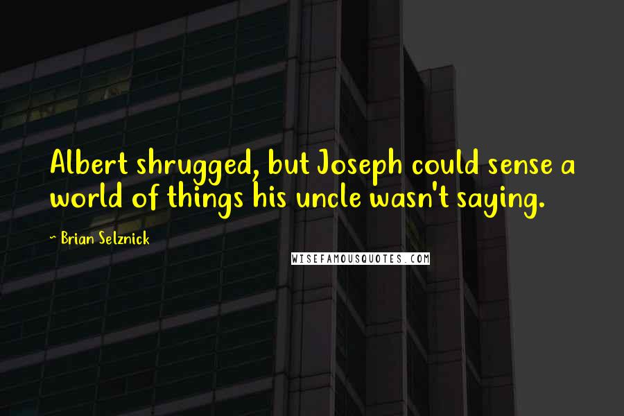 Brian Selznick Quotes: Albert shrugged, but Joseph could sense a world of things his uncle wasn't saying.