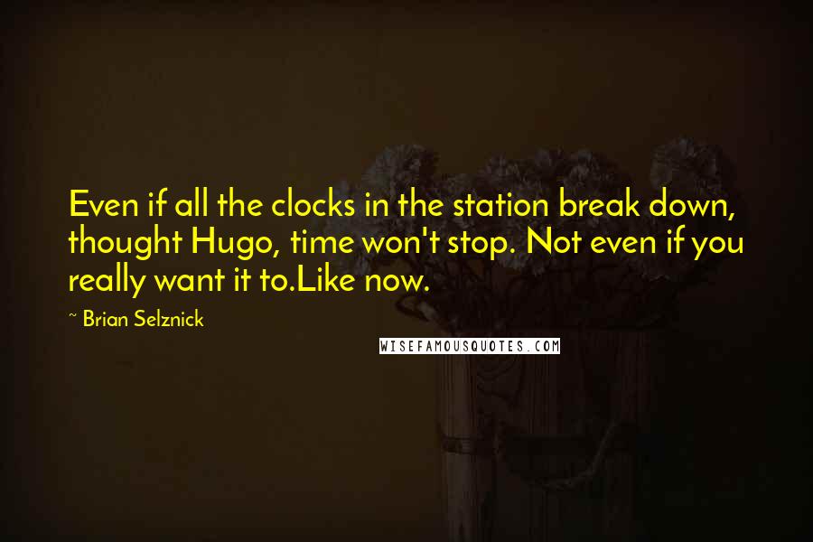 Brian Selznick Quotes: Even if all the clocks in the station break down, thought Hugo, time won't stop. Not even if you really want it to.Like now.