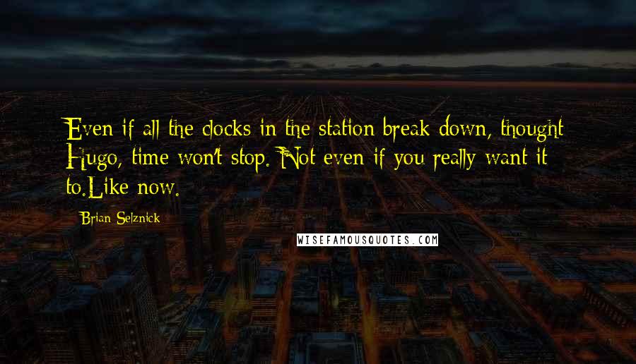 Brian Selznick Quotes: Even if all the clocks in the station break down, thought Hugo, time won't stop. Not even if you really want it to.Like now.