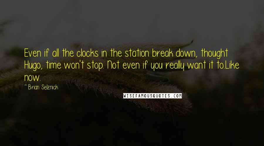 Brian Selznick Quotes: Even if all the clocks in the station break down, thought Hugo, time won't stop. Not even if you really want it to.Like now.