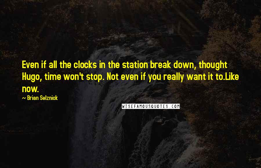 Brian Selznick Quotes: Even if all the clocks in the station break down, thought Hugo, time won't stop. Not even if you really want it to.Like now.