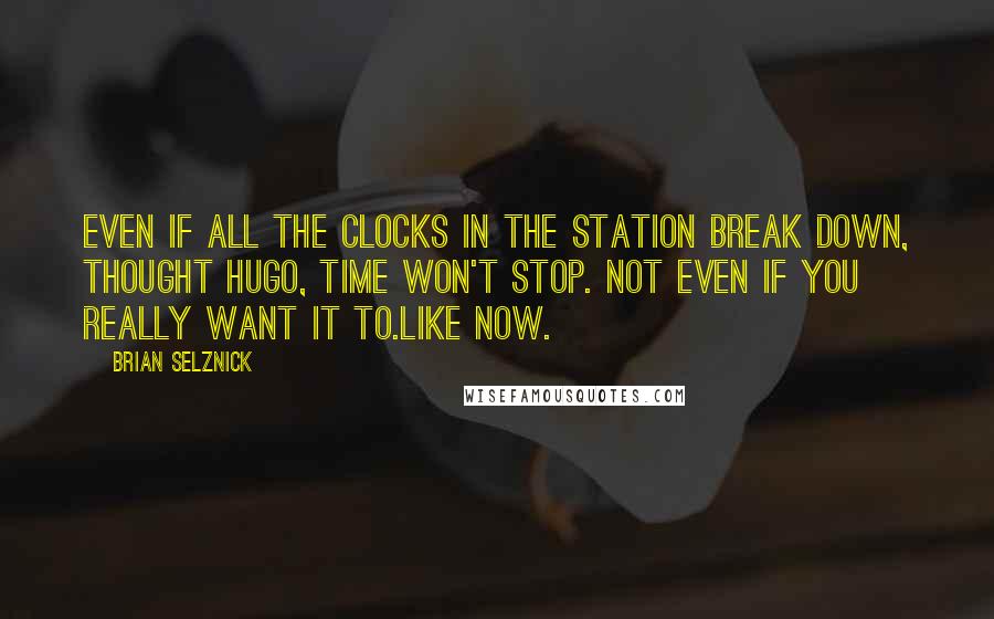 Brian Selznick Quotes: Even if all the clocks in the station break down, thought Hugo, time won't stop. Not even if you really want it to.Like now.