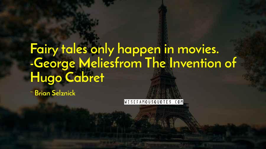 Brian Selznick Quotes: Fairy tales only happen in movies. -George Meliesfrom The Invention of Hugo Cabret