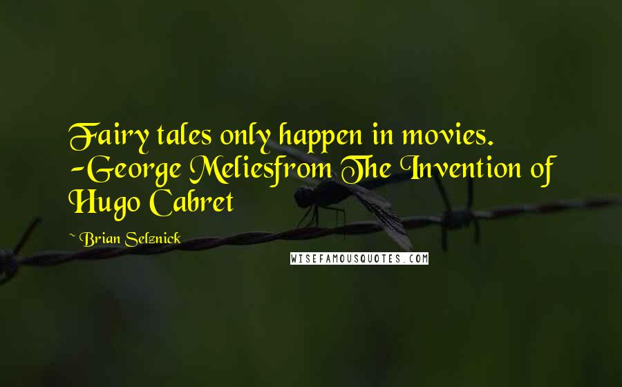 Brian Selznick Quotes: Fairy tales only happen in movies. -George Meliesfrom The Invention of Hugo Cabret