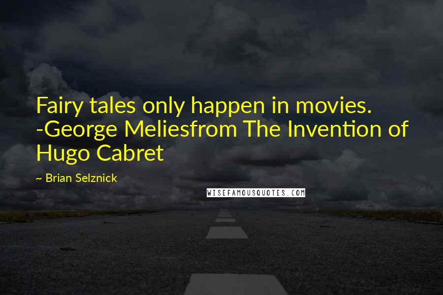 Brian Selznick Quotes: Fairy tales only happen in movies. -George Meliesfrom The Invention of Hugo Cabret