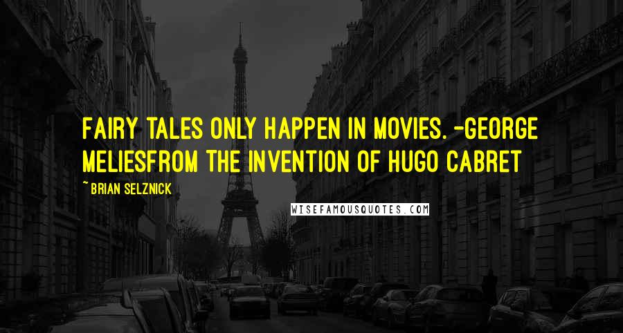 Brian Selznick Quotes: Fairy tales only happen in movies. -George Meliesfrom The Invention of Hugo Cabret