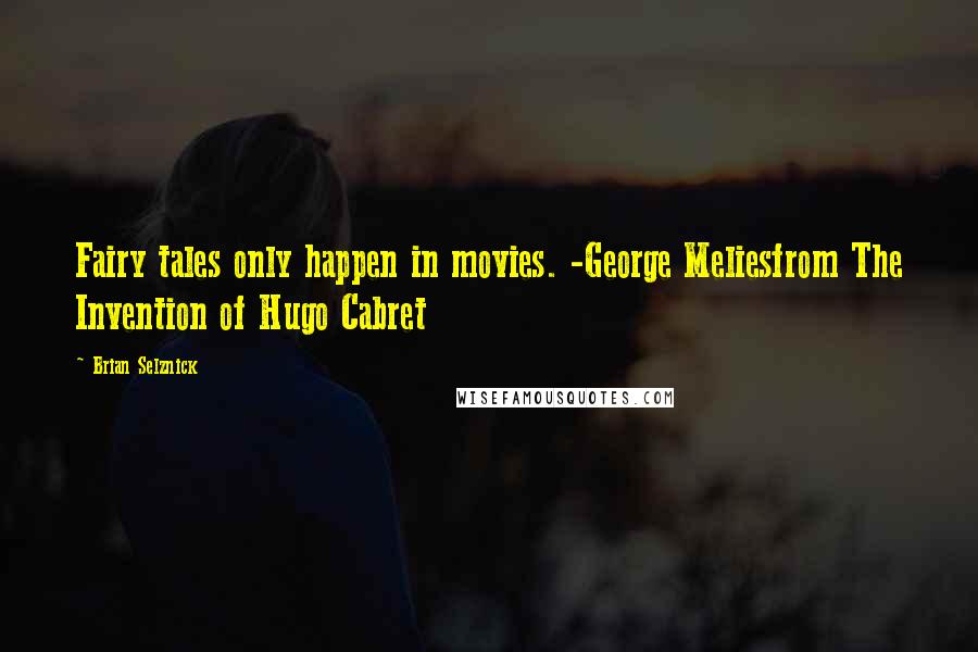 Brian Selznick Quotes: Fairy tales only happen in movies. -George Meliesfrom The Invention of Hugo Cabret