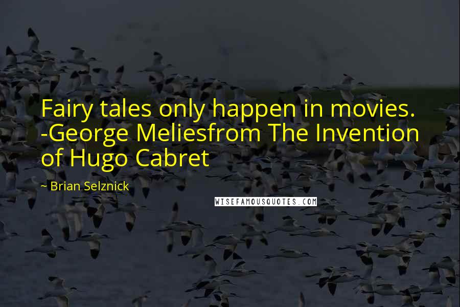 Brian Selznick Quotes: Fairy tales only happen in movies. -George Meliesfrom The Invention of Hugo Cabret