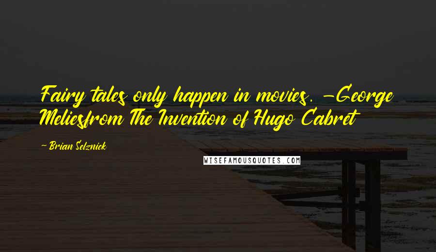 Brian Selznick Quotes: Fairy tales only happen in movies. -George Meliesfrom The Invention of Hugo Cabret