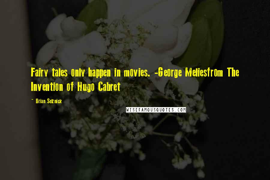 Brian Selznick Quotes: Fairy tales only happen in movies. -George Meliesfrom The Invention of Hugo Cabret