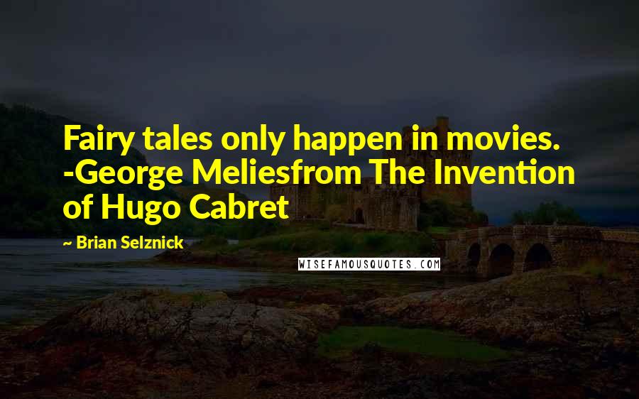 Brian Selznick Quotes: Fairy tales only happen in movies. -George Meliesfrom The Invention of Hugo Cabret