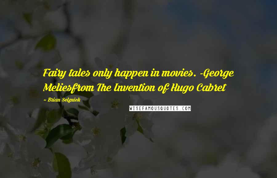 Brian Selznick Quotes: Fairy tales only happen in movies. -George Meliesfrom The Invention of Hugo Cabret