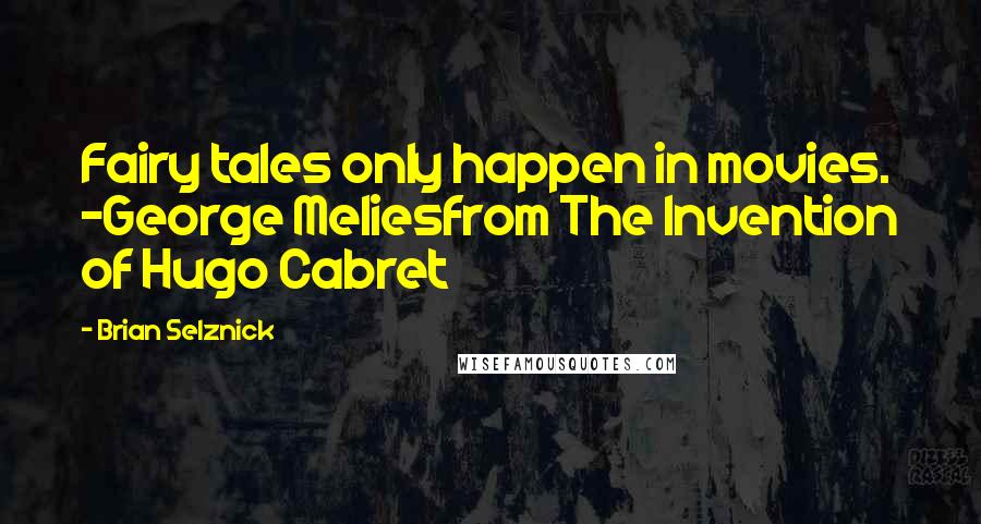 Brian Selznick Quotes: Fairy tales only happen in movies. -George Meliesfrom The Invention of Hugo Cabret