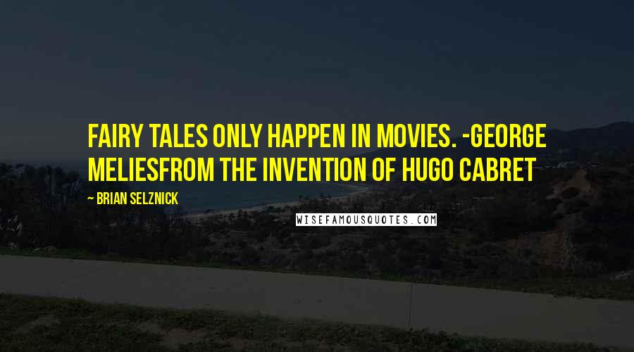 Brian Selznick Quotes: Fairy tales only happen in movies. -George Meliesfrom The Invention of Hugo Cabret