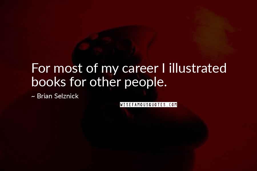 Brian Selznick Quotes: For most of my career I illustrated books for other people.