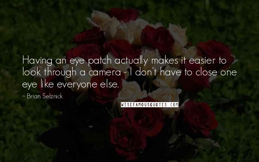 Brian Selznick Quotes: Having an eye patch actually makes it easier to look through a camera - I don't have to close one eye like everyone else.