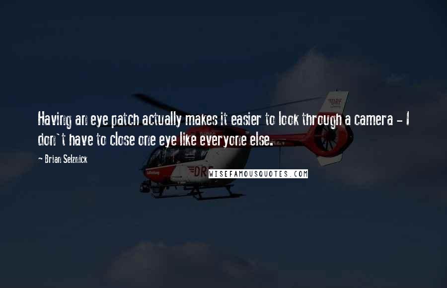 Brian Selznick Quotes: Having an eye patch actually makes it easier to look through a camera - I don't have to close one eye like everyone else.