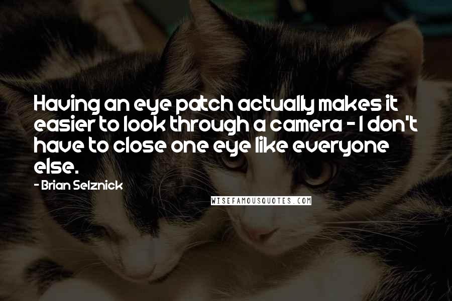 Brian Selznick Quotes: Having an eye patch actually makes it easier to look through a camera - I don't have to close one eye like everyone else.