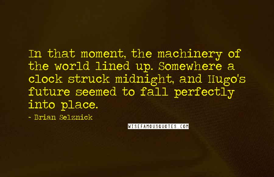 Brian Selznick Quotes: In that moment, the machinery of the world lined up. Somewhere a clock struck midnight, and Hugo's future seemed to fall perfectly into place.