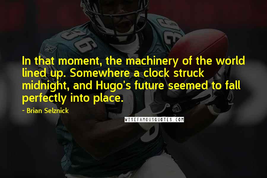 Brian Selznick Quotes: In that moment, the machinery of the world lined up. Somewhere a clock struck midnight, and Hugo's future seemed to fall perfectly into place.