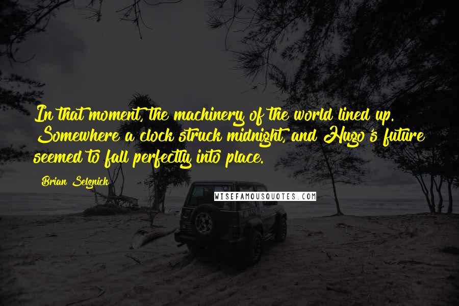 Brian Selznick Quotes: In that moment, the machinery of the world lined up. Somewhere a clock struck midnight, and Hugo's future seemed to fall perfectly into place.