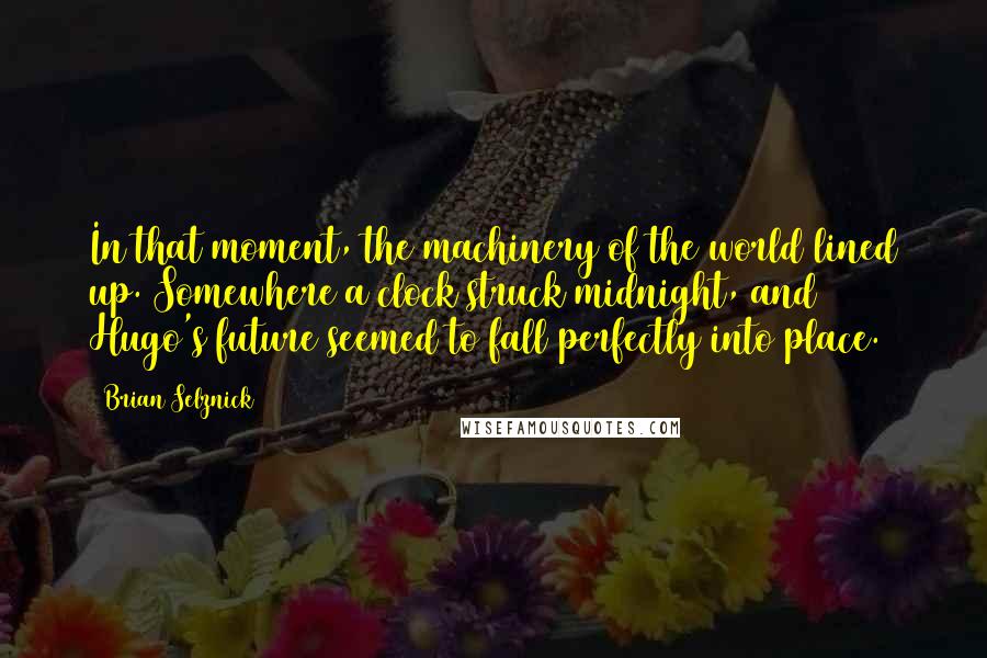 Brian Selznick Quotes: In that moment, the machinery of the world lined up. Somewhere a clock struck midnight, and Hugo's future seemed to fall perfectly into place.